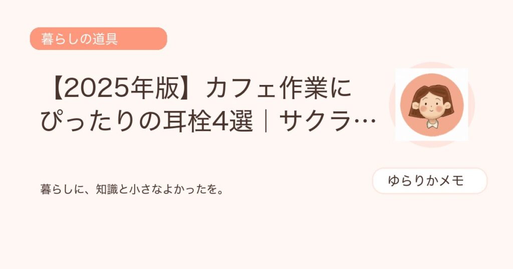 【2025年版】カフェ作業にぴったりの耳栓4選｜サクラチェッカー合格の製品を徹底比較